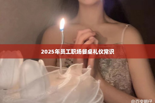 2025年员工职场餐桌礼仪常识