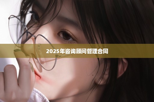 2025年咨询顾问管理合同
