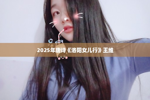 2025年唐诗《洛阳女儿行》王维