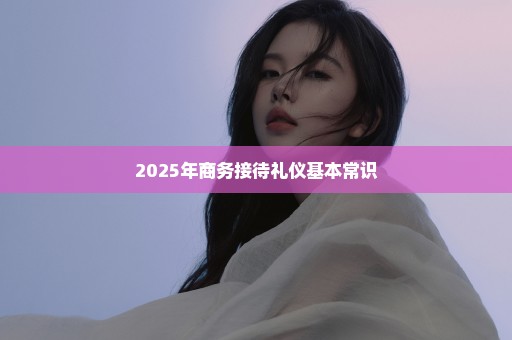 2025年商务接待礼仪基本常识