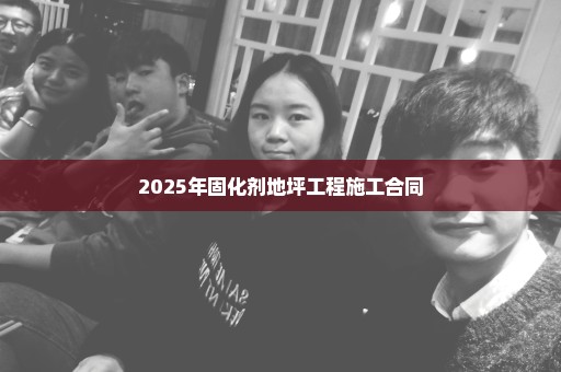 2025年固化剂地坪工程施工合同