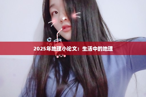 2025年地理小论文：生活中的地理