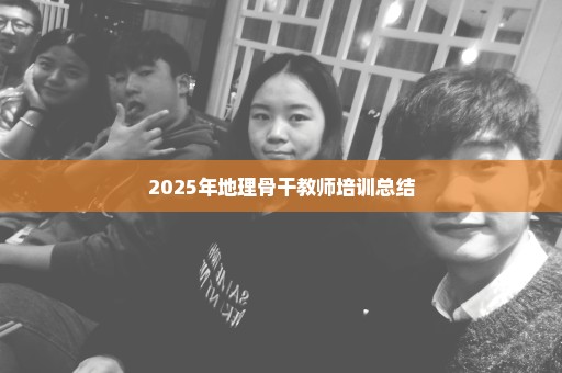2025年地理骨干教师培训总结