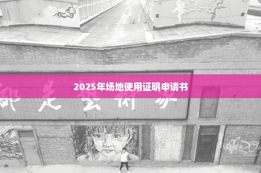 2025年场地使用证明申请书