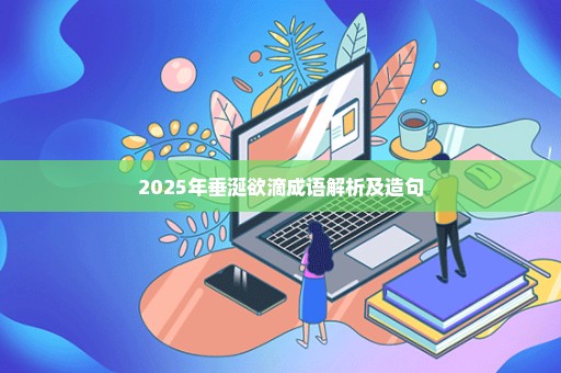 2025年垂涎欲滴成语解析及造句