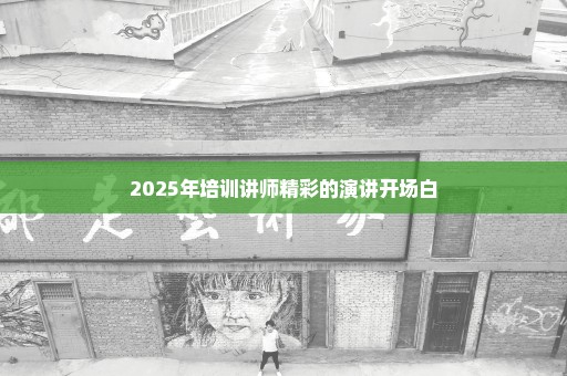2025年培训讲师精彩的演讲开场白