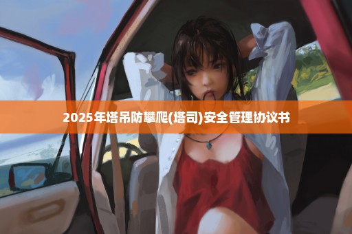 2025年塔吊防攀爬(塔司)安全管理协议书