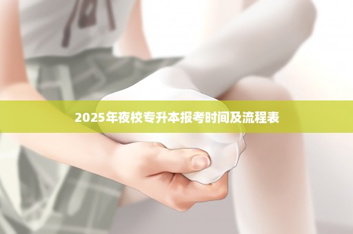 2025年夜校专升本报考时间及流程表