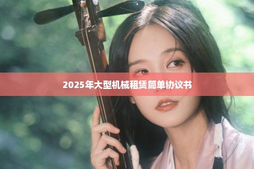 2025年大型机械租赁简单协议书
