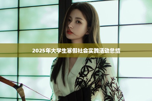 2025年大学生寒假社会实践活动总结