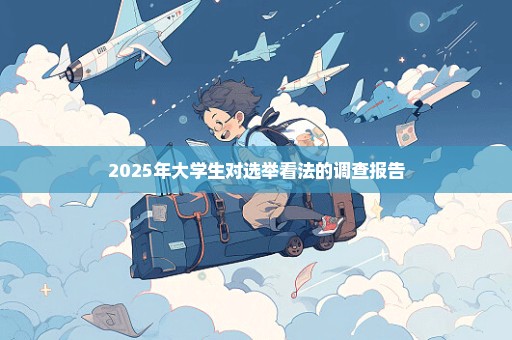 2025年大学生对选举看法的调查报告