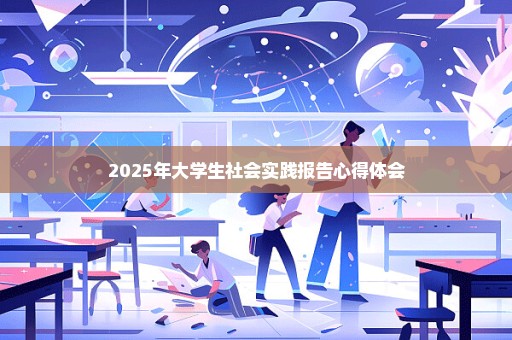 2025年大学生社会实践报告心得体会