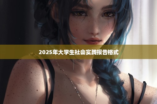 2025年大学生社会实践报告格式