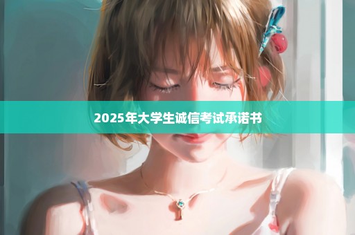 2025年大学生诚信考试承诺书