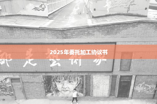 2025年委托加工协议书