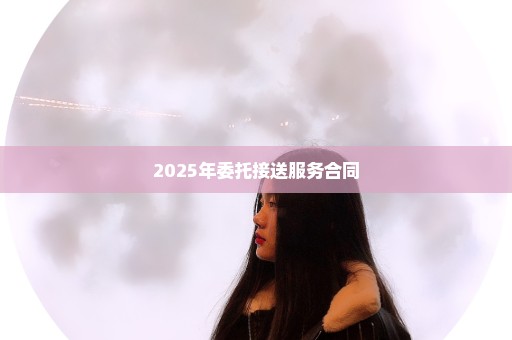 2025年委托接送服务合同