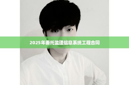 2025年委托监理信息系统工程合同