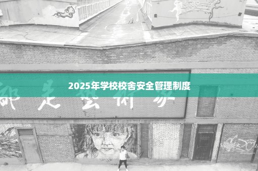 2025年学校校舍安全管理制度
