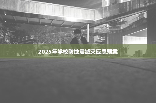 2025年学校防地震减灾应急预案