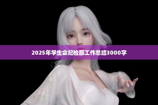 2025年学生会纪检部工作总结3000字