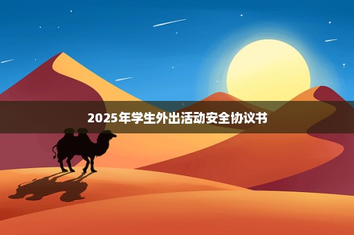 2025年学生外出活动安全协议书