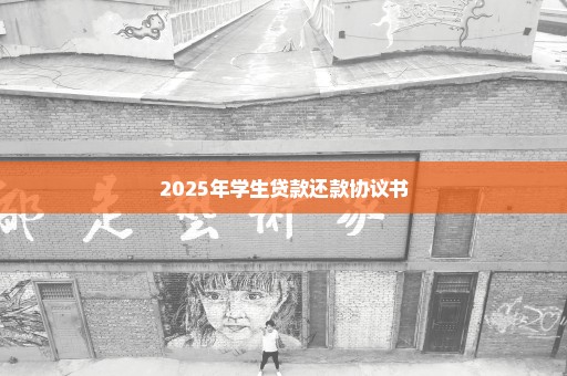 2025年学生贷款还款协议书