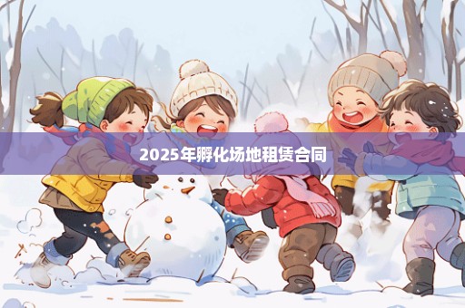 2025年孵化场地租赁合同