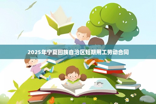 2025年宁夏回族自治区短期用工劳动合同
