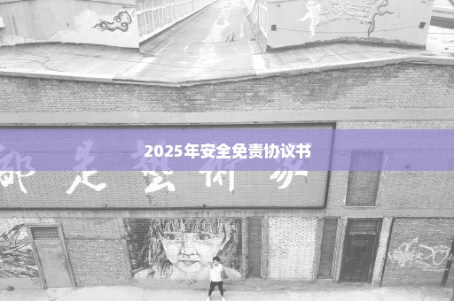 2025年安全免责协议书