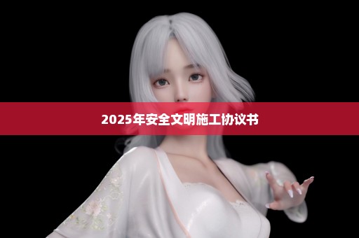 2025年安全文明施工协议书