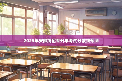 2025年安徽统招专升本考试分数线预测