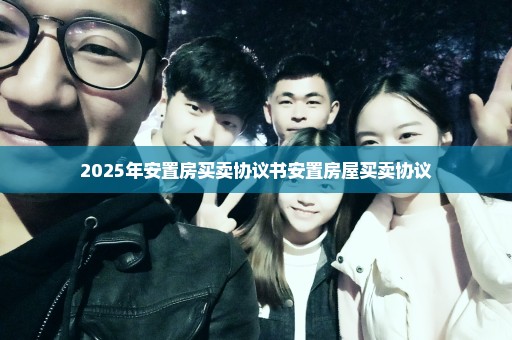 2025年安置房买卖协议书安置房屋买卖协议