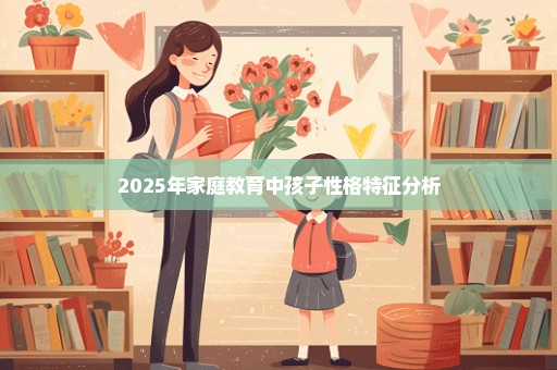 2025年家庭教育中孩子性格特征分析