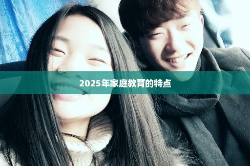 2025年家庭教育的特点
