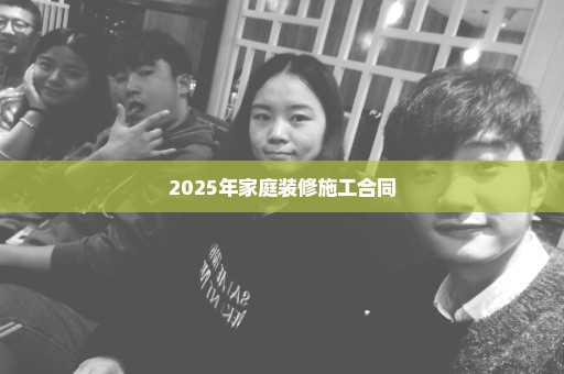 2025年家庭装修施工合同