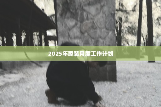 2025年家装月度工作计划