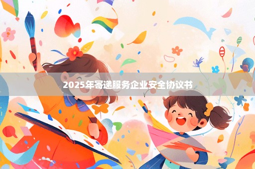 2025年寄递服务企业安全协议书