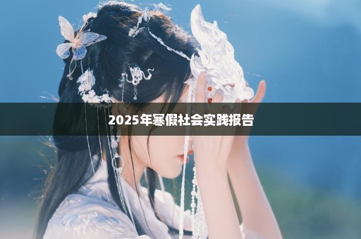 2025年寒假社会实践报告