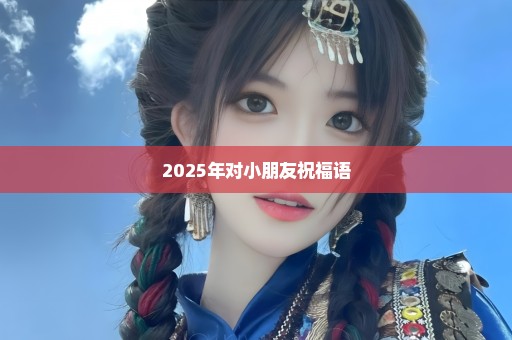 2025年对小朋友祝福语