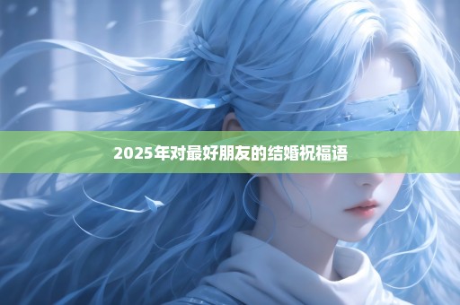 2025年对最好朋友的结婚祝福语