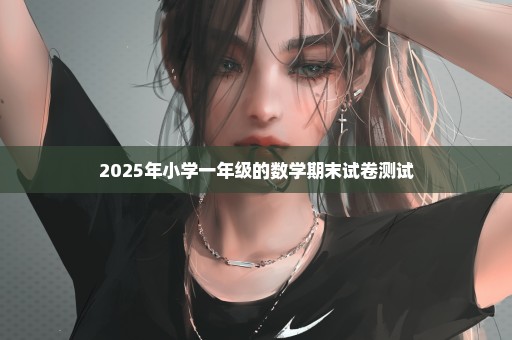 2025年小学一年级的数学期末试卷测试