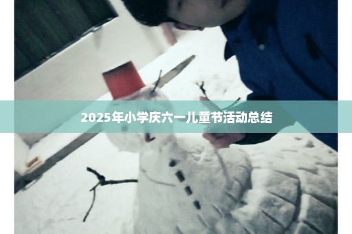 2025年小学庆六一儿童节活动总结