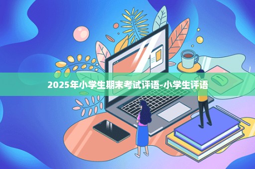 2025年小学生期末考试评语-小学生评语