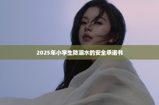 2025年小学生防溺水的安全承诺书
