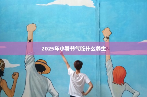2025年小暑节气吃什么养生