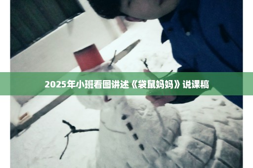 2025年小班看图讲述《袋鼠妈妈》说课稿