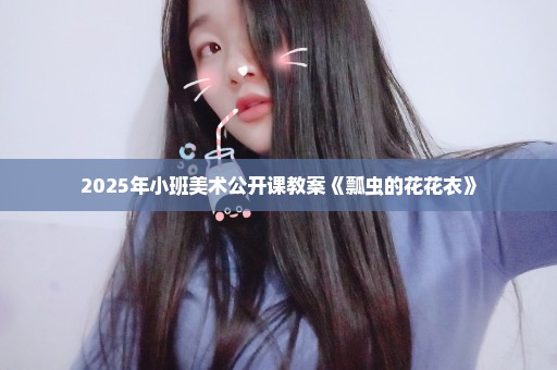 2025年小班美术公开课教案《瓢虫的花花衣》