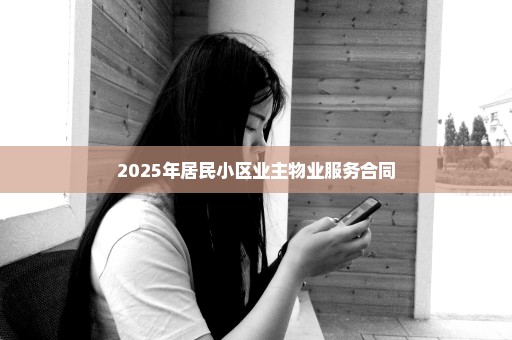 2025年居民小区业主物业服务合同