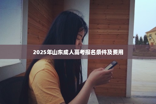 2025年山东成人高考报名条件及费用