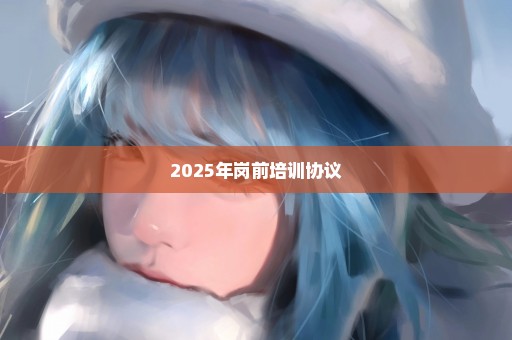 2025年岗前培训协议